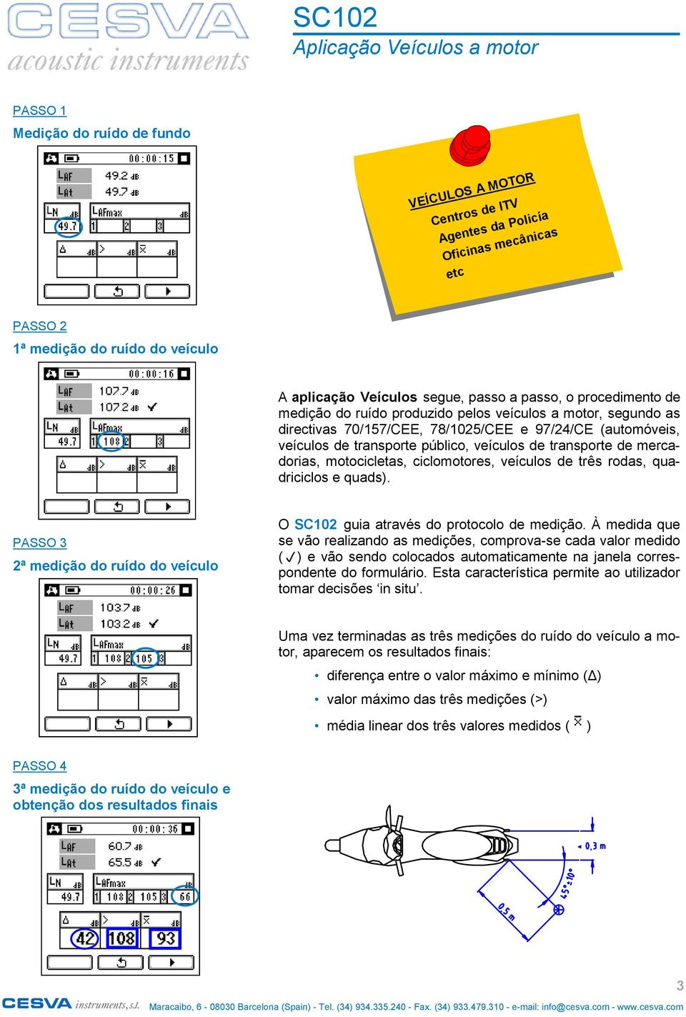 veículos de transporte de mercadorias, motocicletas, ciclomotores, veículos de três rodas, quadriciclos e quads). PASSO 3 2ª medição do ruído do veículo O SC102 guia através do protocolo de medição.