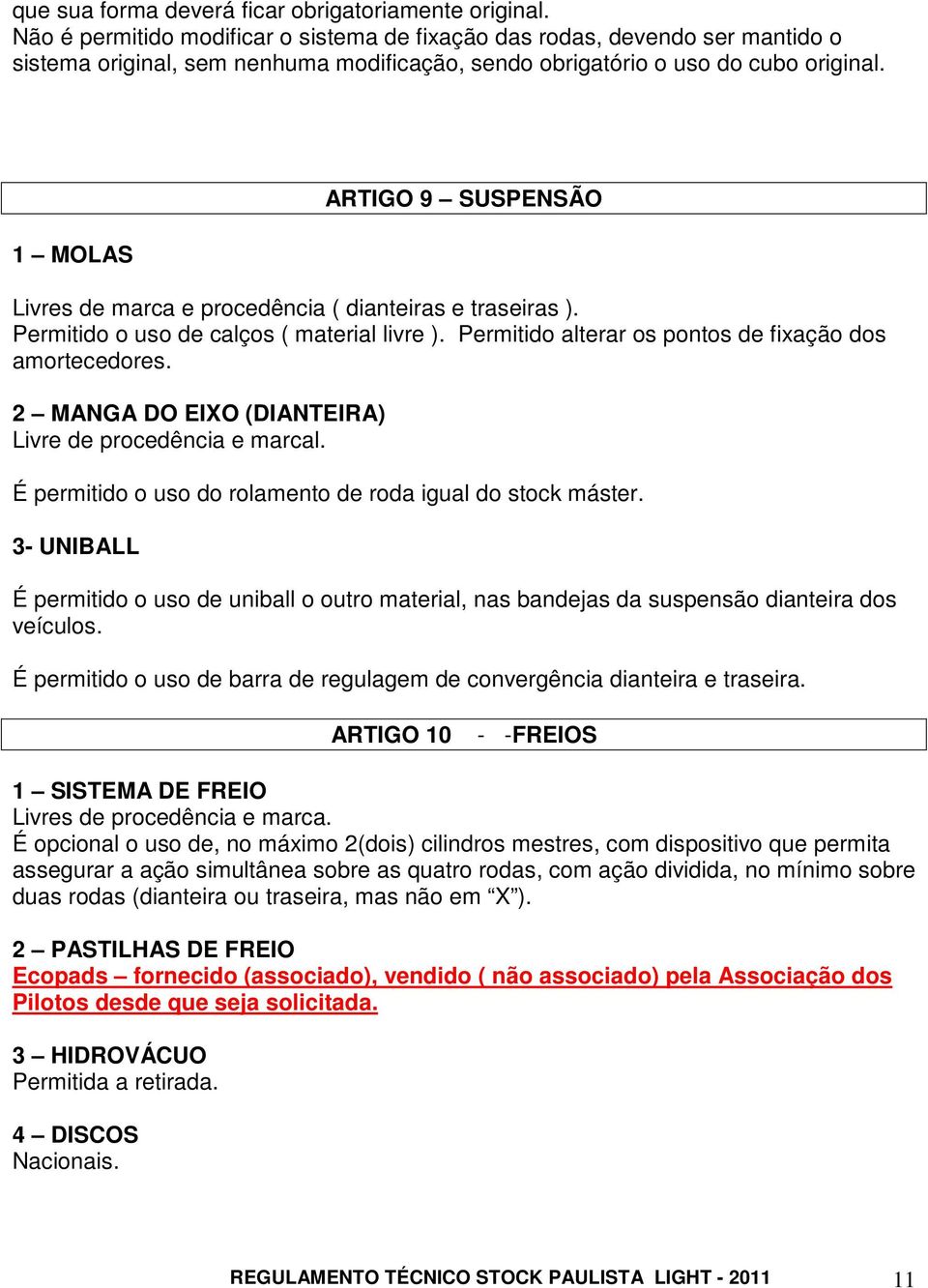 1 MOLAS ARTIGO 9 SUSPENSÃO Livres de marca e procedência ( dianteiras e traseiras ). Permitido o uso de calços ( material livre ). Permitido alterar os pontos de fixação dos amortecedores.