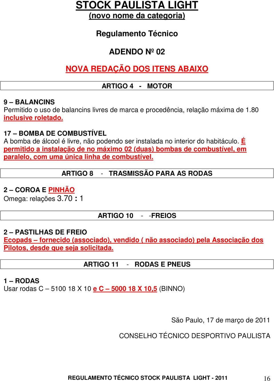 É permitido a instalação de no máximo 02 (duas) bombas de combustível, em paralelo, com uma única linha de combustível. ARTIGO 8 - TRASMISSÃO PARA AS RODAS 2 COROA E PINHÃO Omega: relações 3.