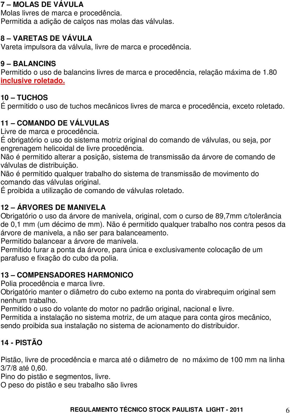 10 TUCHOS É permitido o uso de tuchos mecânicos livres de marca e procedência, exceto roletado. 11 COMANDO DE VÁLVULAS Livre de marca e procedência.