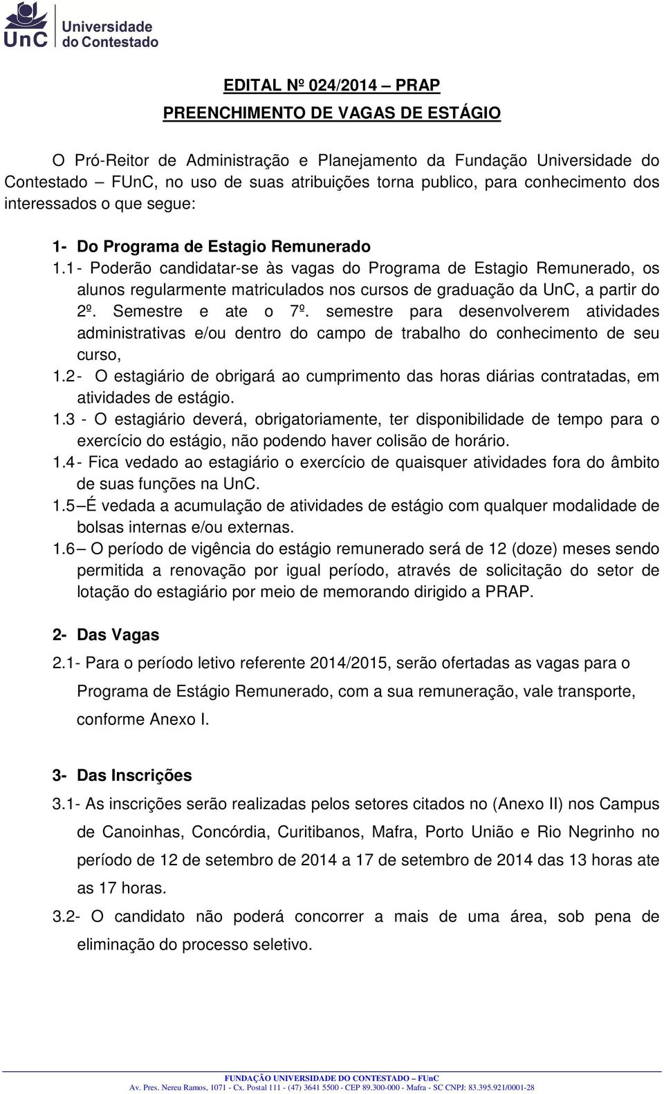 1 - Poderão candidatar-se às vagas do Programa de Estagio Remunerado, os alunos regularmente matriculados nos cursos de graduação da UnC, a partir do 2º. Semestre e ate o 7º.