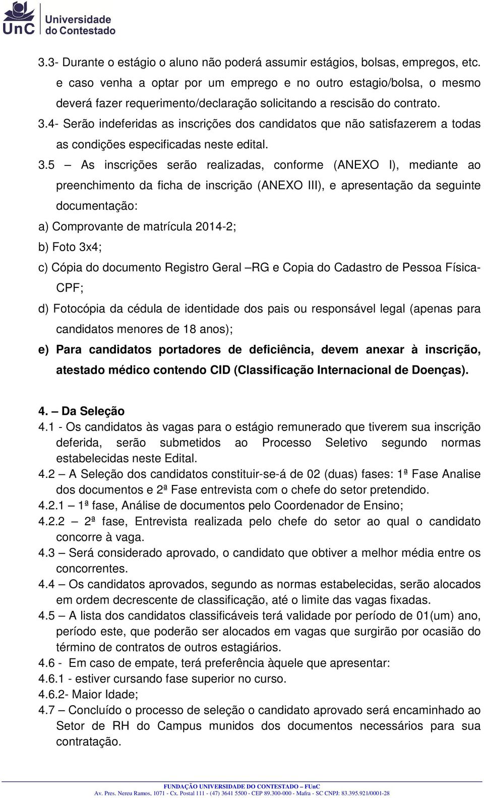 4- Serão indeferidas as inscrições dos candidatos que não satisfazerem a todas as condições especificadas neste edital. 3.