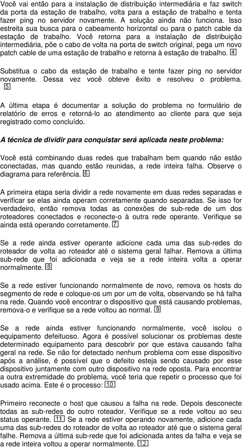 Você retorna para a instalação de distribuição intermediária, põe o cabo de volta na porta de switch original, pega um novo patch cable de uma estação de trabalho e retorna à estação de trabalho.