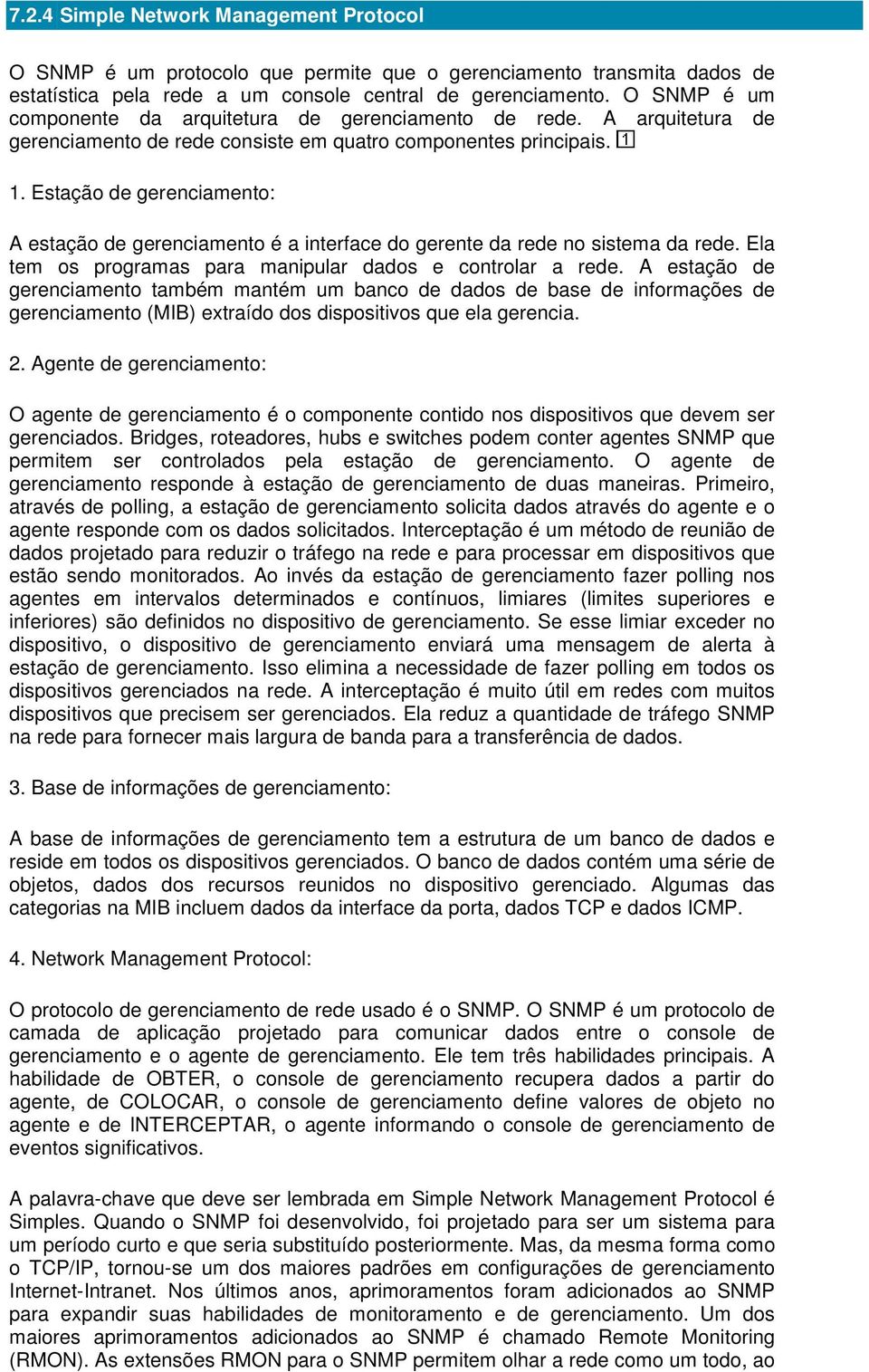 Estação de gerenciamento: A estação de gerenciamento é a interface do gerente da rede no sistema da rede. Ela tem os programas para manipular dados e controlar a rede.