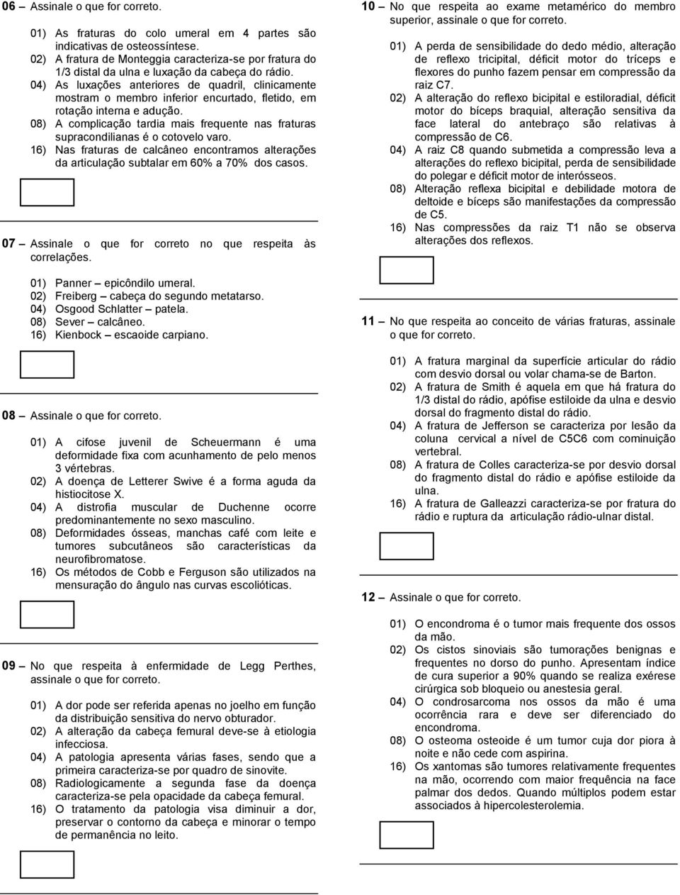 04) As luxações anteriores de quadril, clinicamente mostram o membro inferior encurtado, fletido, em rotação interna e adução.