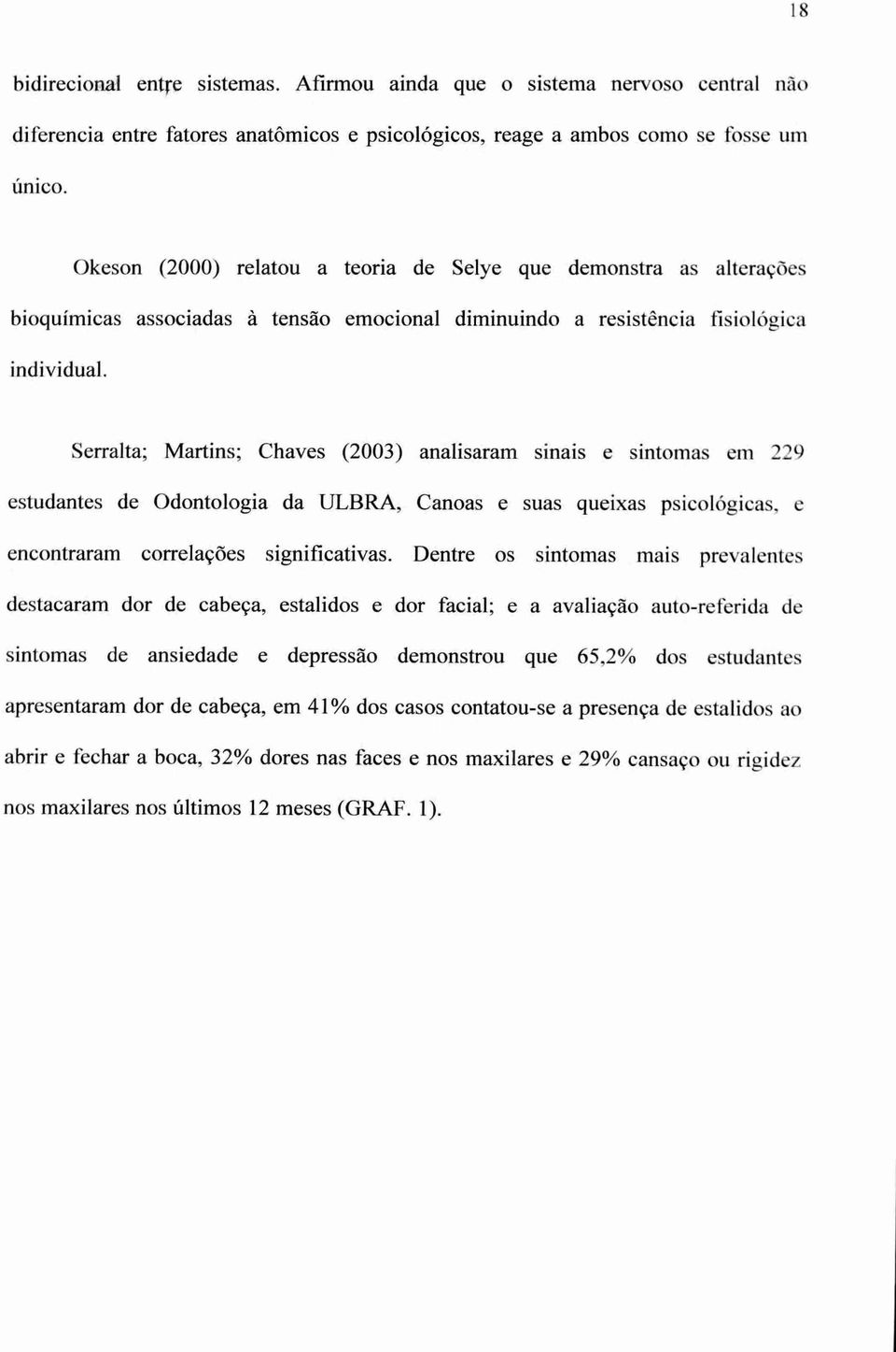 Serralta; Martins; Chaves (2003) analisaram sinais e sintomas em 229 estudantes de Odontologia da ULBRA, Canoas e suas queixas psicológicas, e encontraram correlações significativas.