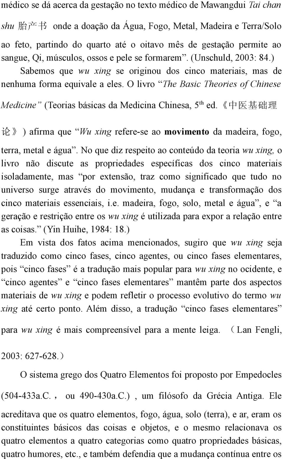O livro The Basic Theories of Chinese Medicine (Teorias básicas da Medicina Chinesa, 5 th ed. 中 医 基 础 理 论 ) afirma que Wu xing refere-se ao movimento da madeira, fogo, terra, metal e água.