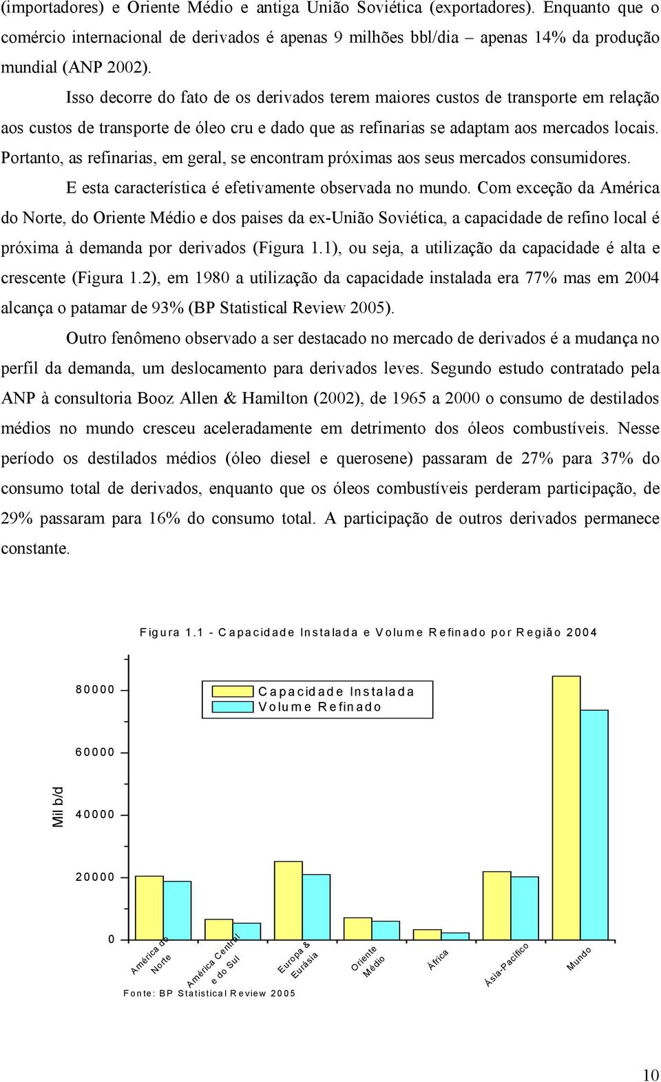 Portanto, as refinarias, em geral, se encontram próximas aos seus mercados consumidores. E esta característica é efetivamente observada no mundo.