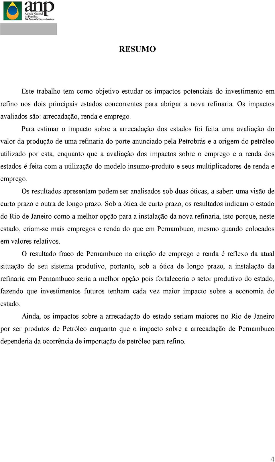 Para estimar o impacto sobre a arrecadação dos estados foi feita uma avaliação do valor da produção de uma refinaria do porte anunciado pela Petrobrás e a origem do petróleo utilizado por esta,