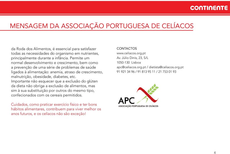 Importante não esquecer que a exclusão do glúten da dieta não obriga a exclusão de alimentos, mas sim à sua substituição por outros do mesmo tipo, confecionados com os cereais permitidos.