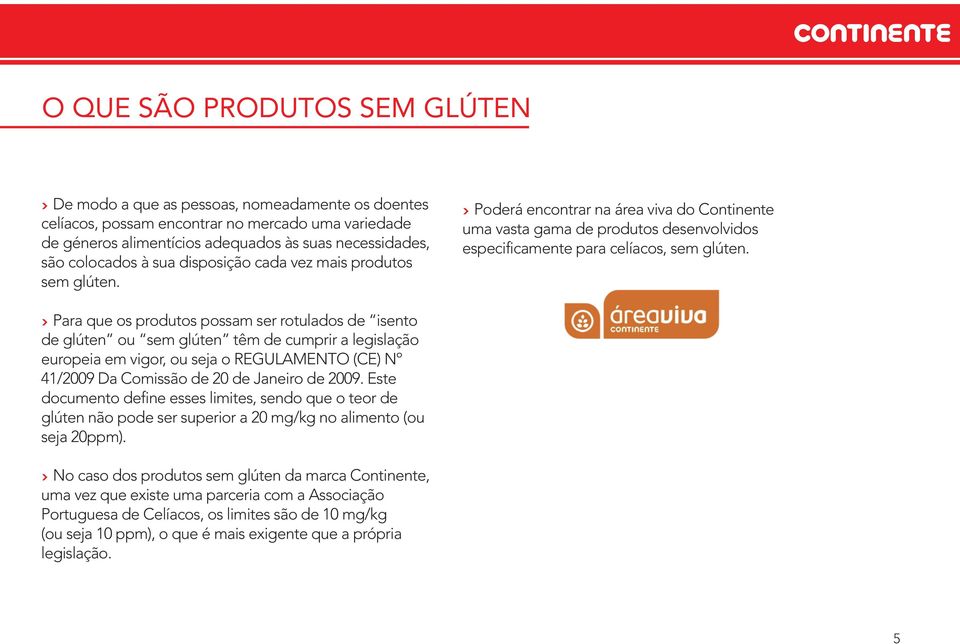 Para que os produtos possam ser rotulados de isento de glúten ou sem glúten têm de cumprir a legislação europeia em vigor, ou seja o REGULAMENTO (CE) Nº 41/2009 Da Comissão de 20 de Janeiro de 2009.