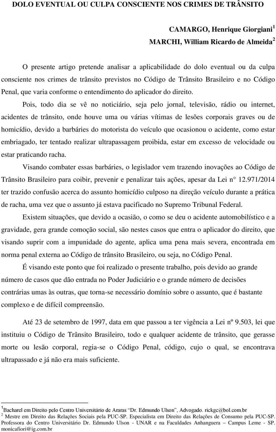 Pois, todo dia se vê no noticiário, seja pelo jornal, televisão, rádio ou internet, acidentes de trânsito, onde houve uma ou várias vítimas de lesões corporais graves ou de homicídio, devido a