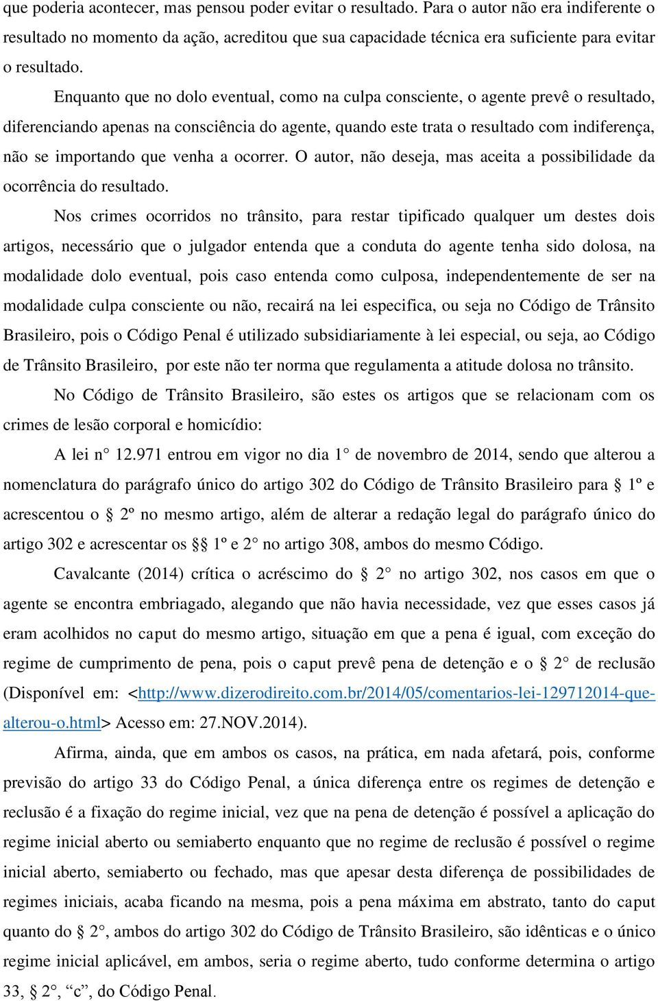 Enquanto que no dolo eventual, como na culpa consciente, o agente prevê o resultado, diferenciando apenas na consciência do agente, quando este trata o resultado com indiferença, não se importando