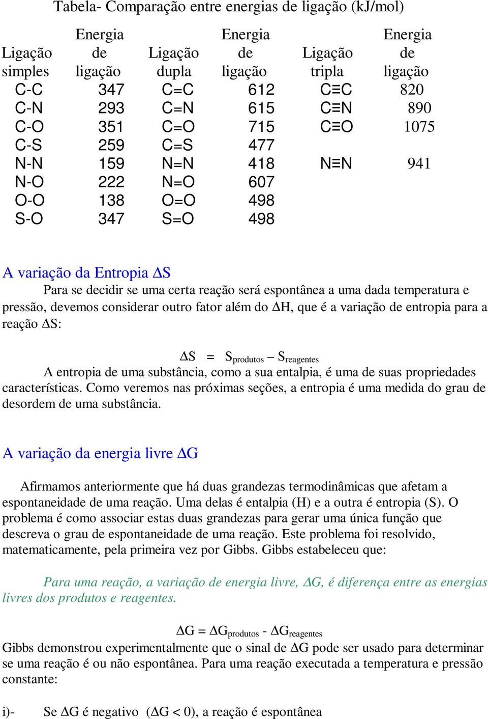 devemos consderar outro fator além do H, que é a varação de entropa para a reação S: S = S produtos S reagentes A entropa de uma substânca, como a sua entalpa, é uma de suas propredades