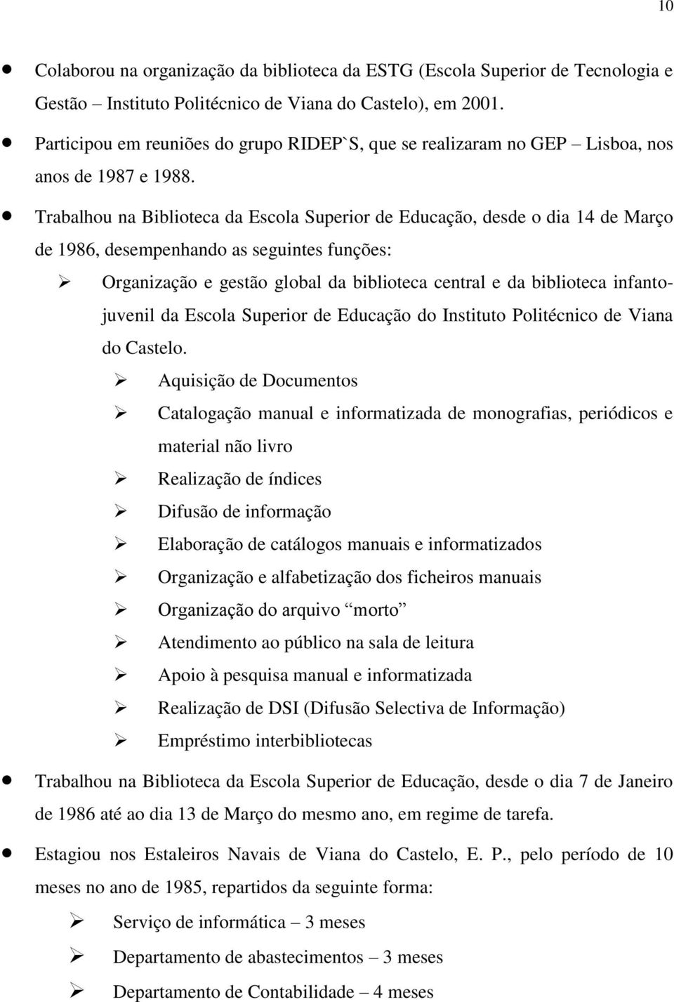 Trabalhou na Biblioteca da Escola Superior de Educação, desde o dia 14 de Março de 1986, desempenhando as seguintes funções: Organização e gestão global da biblioteca central e da biblioteca