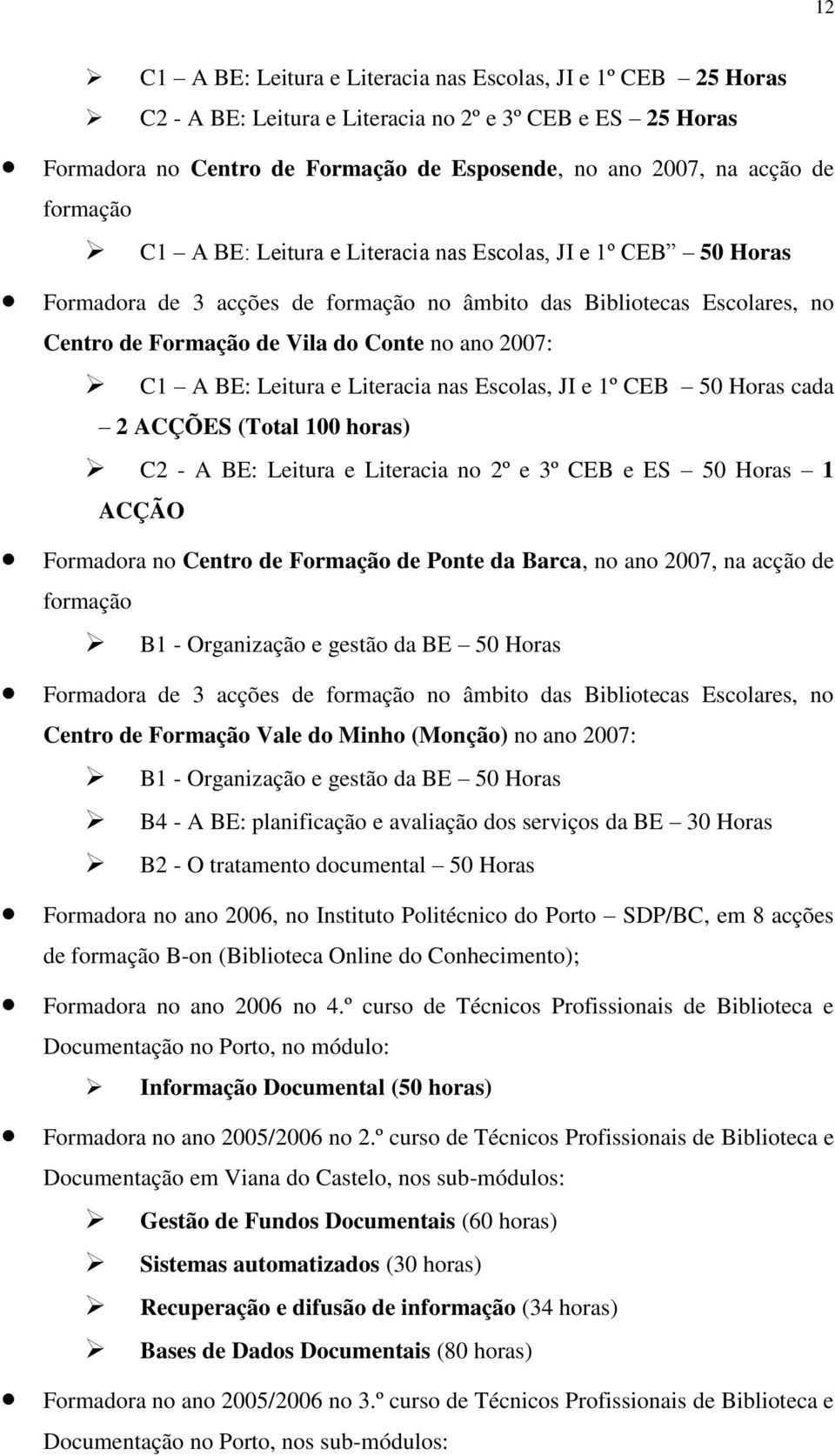 BE: Leitura e Literacia nas Escolas, JI e 1º CEB 50 Horas cada 2 ACÇÕES (Total 100 horas) C2 - A BE: Leitura e Literacia no 2º e 3º CEB e ES 50 Horas 1 ACÇÃO Formadora no Centro de Formação de Ponte