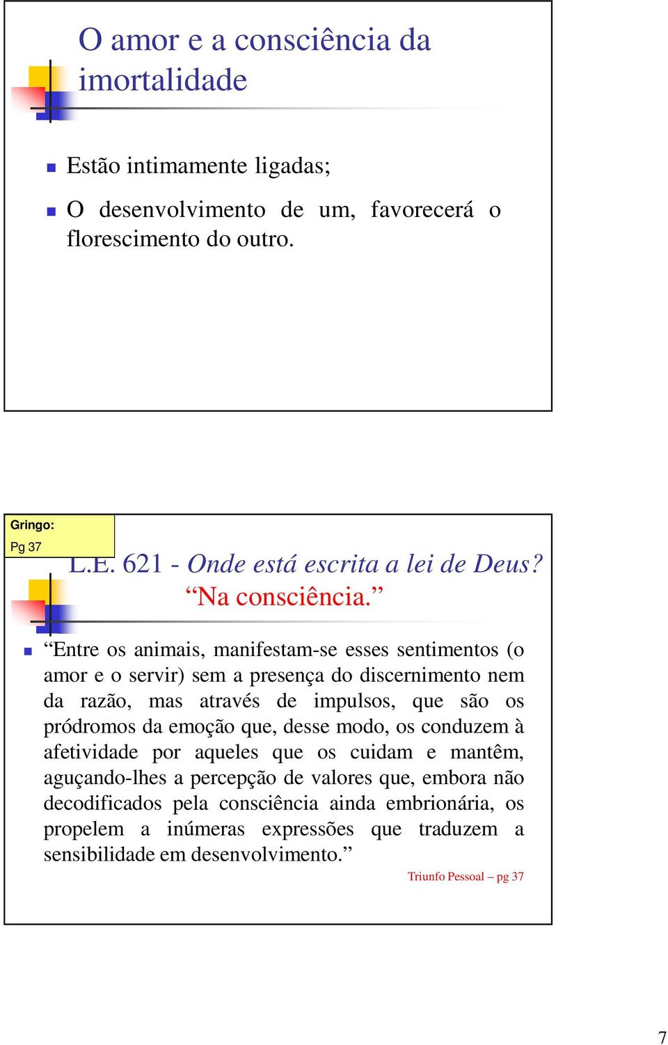 Entre os animais, manifestam-se esses sentimentos (o amor e o servir) sem a presença do discernimento nem da razão, mas através de impulsos, que são os pródromos da