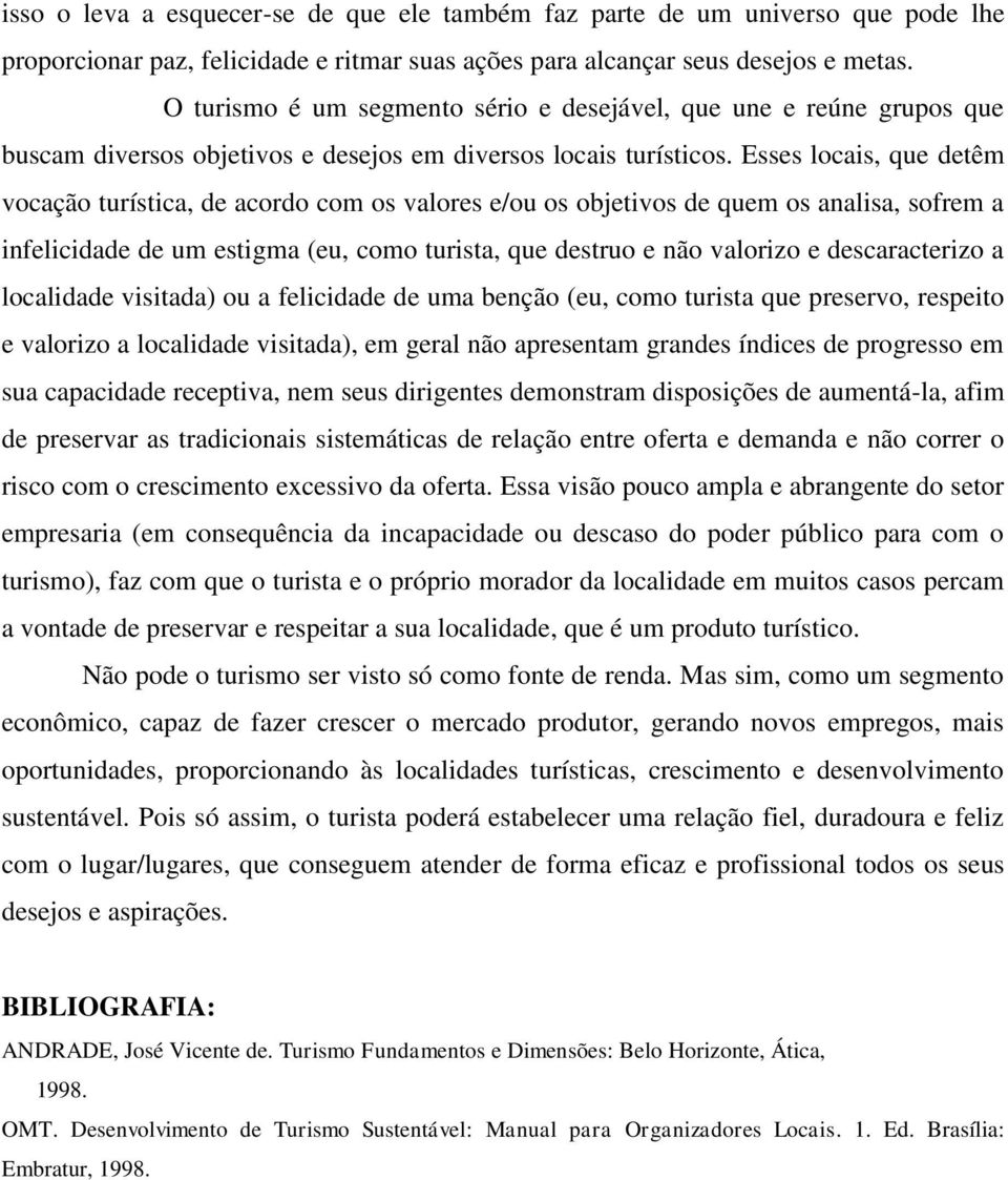 Esses locais, que detêm vocação turística, de acordo com os valores e/ou os objetivos de quem os analisa, sofrem a infelicidade de um estigma (eu, como turista, que destruo e não valorizo e