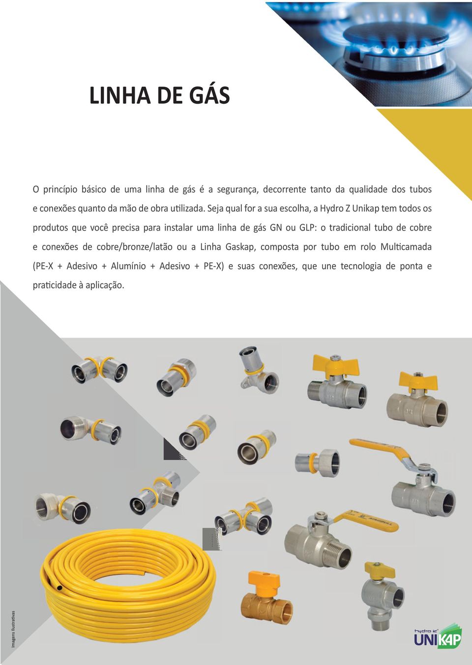 Seja qual for a sua escolha, a Hydro Z Unikap tem todos os produtos que você precisa para instalar uma linha de gás GN ou GLP: