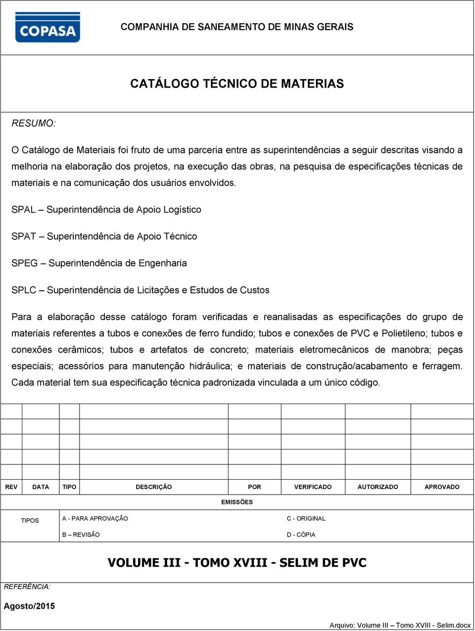 SPAL Superintendência de Apoio Logístico SPAT Superintendência de Apoio Técnico SPEG Superintendência de Engenharia SPLC Superintendência de Licitações e Estudos de Custos Para a elaboração desse