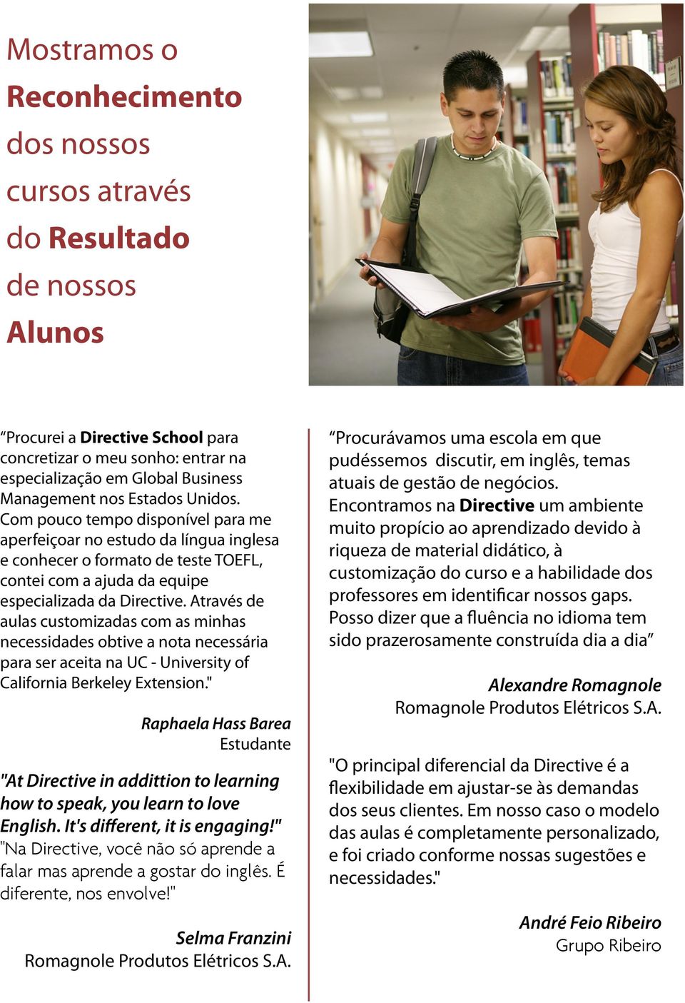 Através de aulas customizadas com as minhas necessidades obtive a nota necessária para ser aceita na UC - University of California Berkeley Extension.