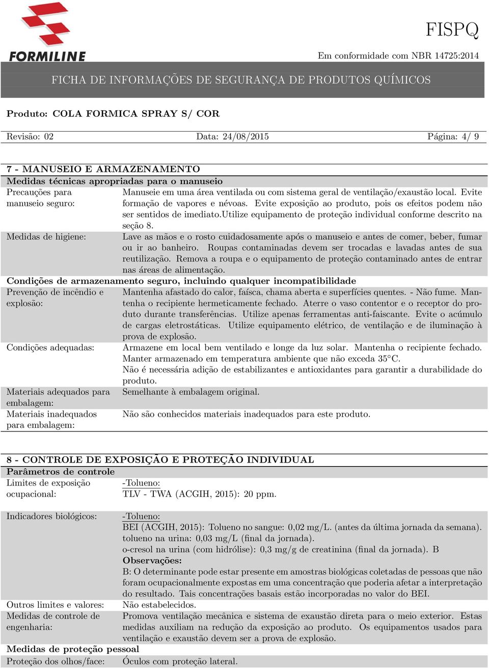 utilize equipamento de proteção individual conforme descrito na seção 8. Medidas de higiene: Lave as mãos e o rosto cuidadosamente após o manuseio e antes de comer, beber, fumar ou ir ao banheiro.