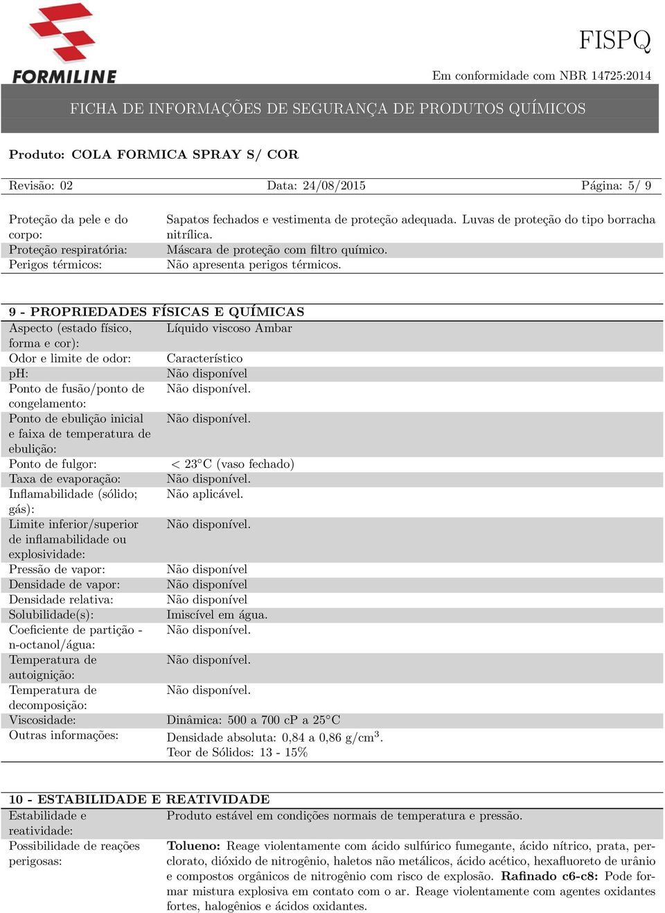 9 - PROPRIEDADES FÍSICAS E QUÍMICAS Aspecto (estado físico, Líquido viscoso Ambar forma e cor): Odor e limite de odor: Característico ph: Não disponível Ponto de fusão/ponto de Não disponível.