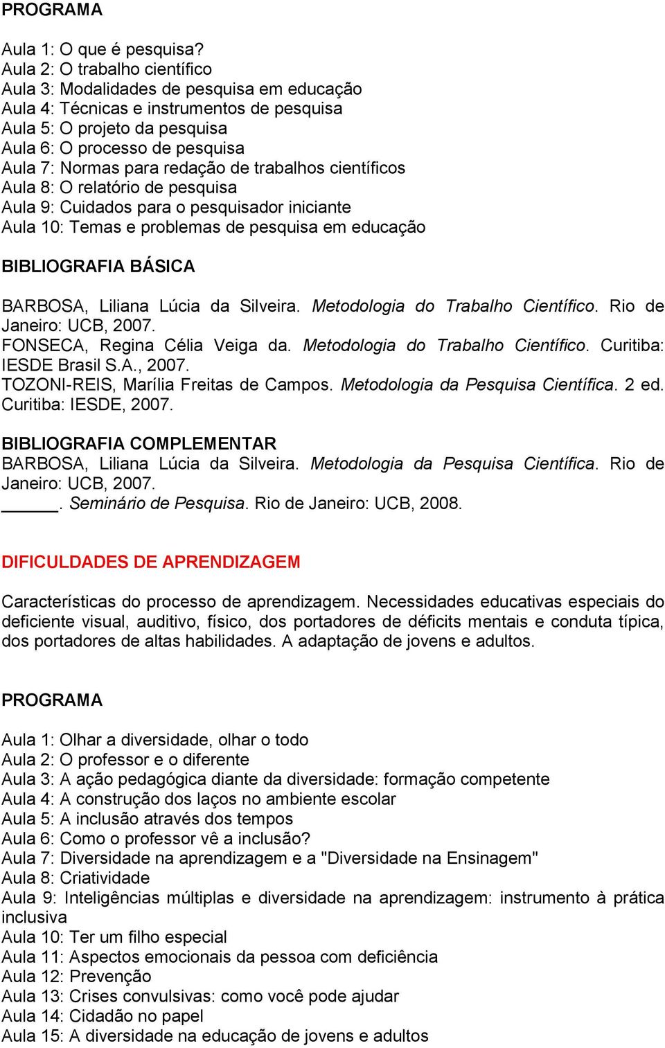 redação de trabalhos científicos Aula 8: O relatório de pesquisa Aula 9: Cuidados para o pesquisador iniciante Aula 10: Temas e problemas de pesquisa em educação BARBOSA, Liliana Lúcia da Silveira.