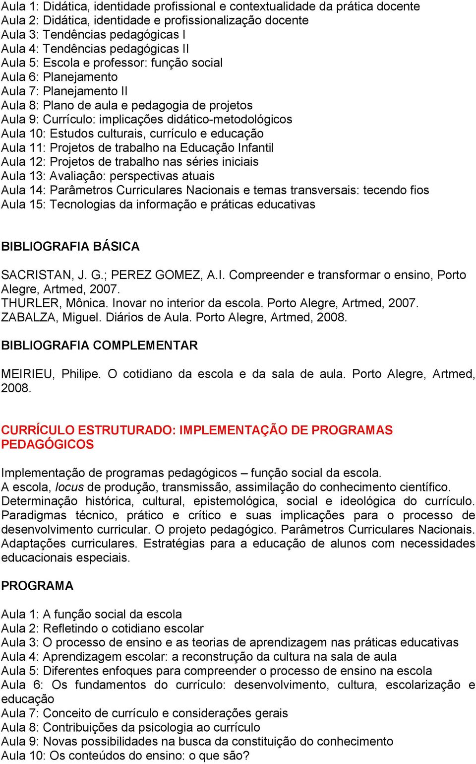 didático-metodológicos Aula 10: Estudos culturais, currículo e educação Aula 11: Projetos de trabalho na Educação Infantil Aula 12: Projetos de trabalho nas séries iniciais Aula 13: Avaliação: