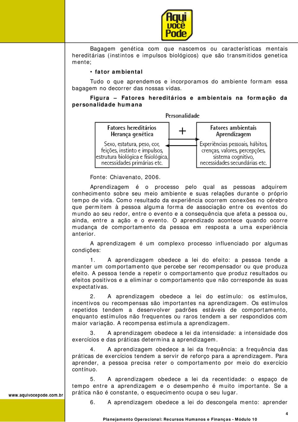 Aprendizagem é o processo pelo qual as pessoas adquirem conhecimento sobre seu meio ambiente e suas relações durante o próprio tempo de vida.