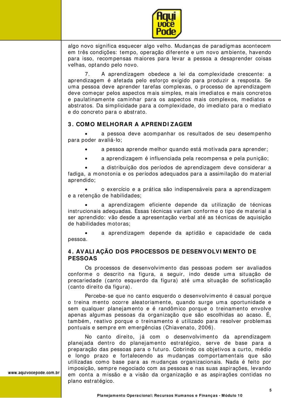 novo. 7. A aprendizagem obedece a lei da complexidade crescente: a aprendizagem é afetada pelo esforço exigido para produzir a resposta.