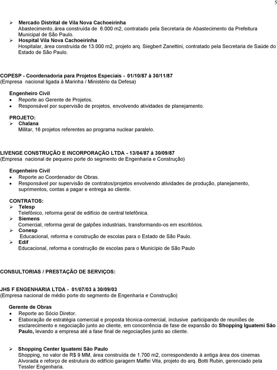 COPESP - Coordenadoria para Projetos Especiais - 01/10/87 à 30/11/87 (Empresa nacional ligada à Marinha / Ministério da Defesa) Engenheiro Civil Reporte ao Gerente de Projetos.