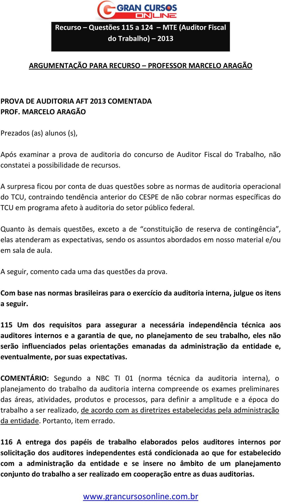 A surpresa ficou por conta de duas questões sobre as normas de auditoria operacional do TCU, contraindo tendência anterior do CESPE de não cobrar normas específicas do TCU em programa afeto à