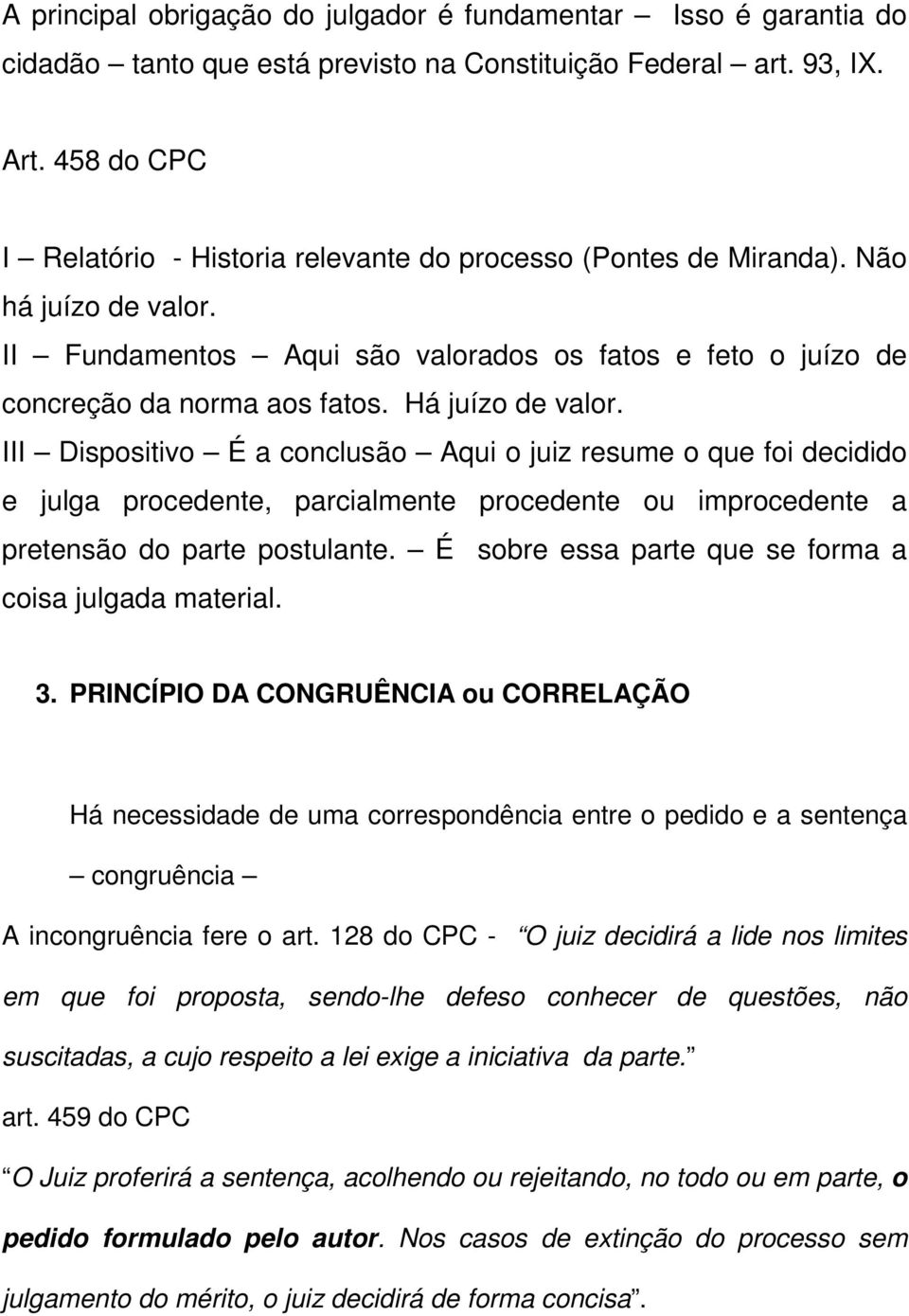 Há juízo de valor. III Dispositivo É a conclusão Aqui o juiz resume o que foi decidido e julga procedente, parcialmente procedente ou improcedente a pretensão do parte postulante.