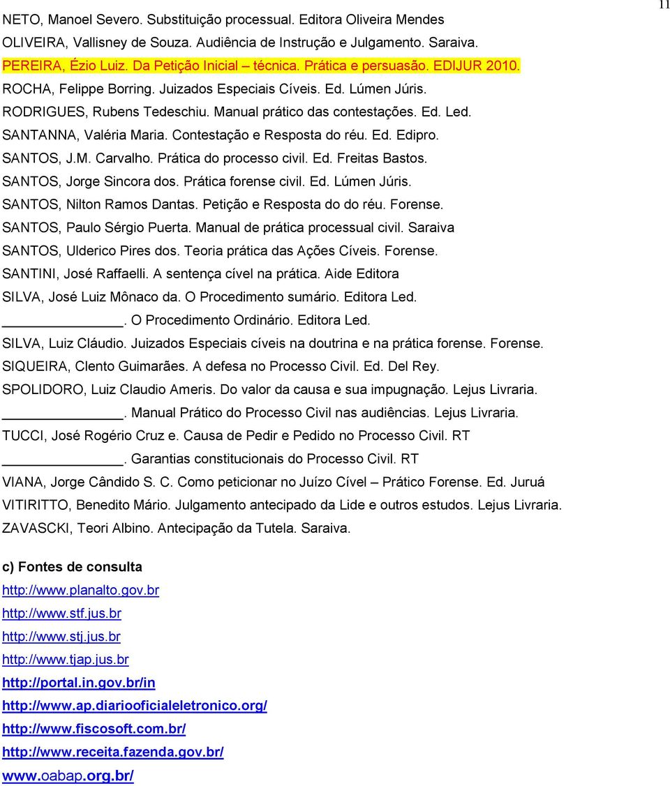 Contestação e Resposta do réu. Ed. Edipro. SANTOS, J.M. Carvalho. Prática do processo civil. Ed. Freitas Bastos. SANTOS, Jorge Sincora dos. Prática forense civil. Ed. Lúmen Júris.