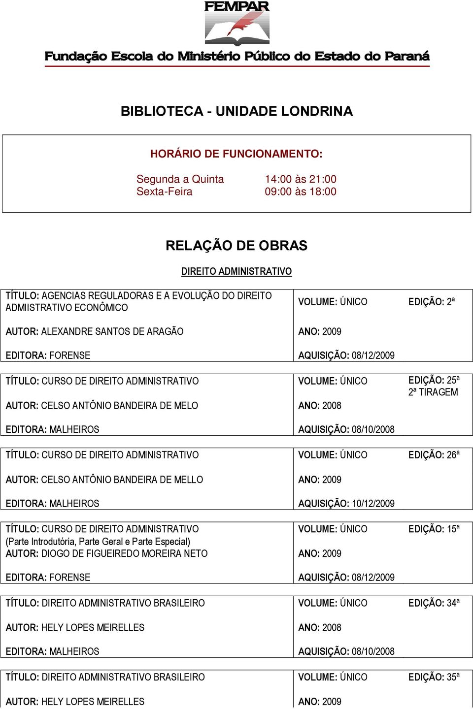 EDIÇÃO: 25ª 2ª TIRAGEM AUTOR: CELSO ANTÔNIO BANDEIRA DE MELO ANO: 2008 EDITORA: MALHEIROS AQUISIÇÃO: 08/10/2008 TÍTULO: CURSO DE DIREITO ADMINISTRATIVO VOLUME: ÚNICO EDIÇÃO: 26ª AUTOR: CELSO ANTÔNIO