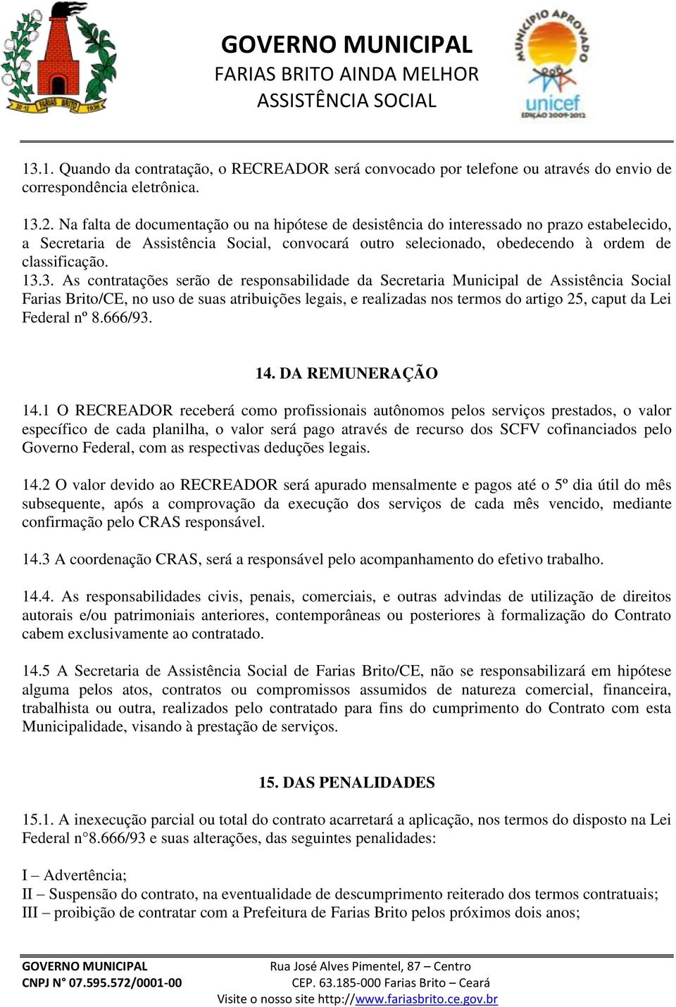 3. As contratações serão de responsabilidade da Secretaria Municipal de Assistência Social Farias Brito/CE, no uso de suas atribuições legais, e realizadas nos termos do artigo 25, caput da Lei