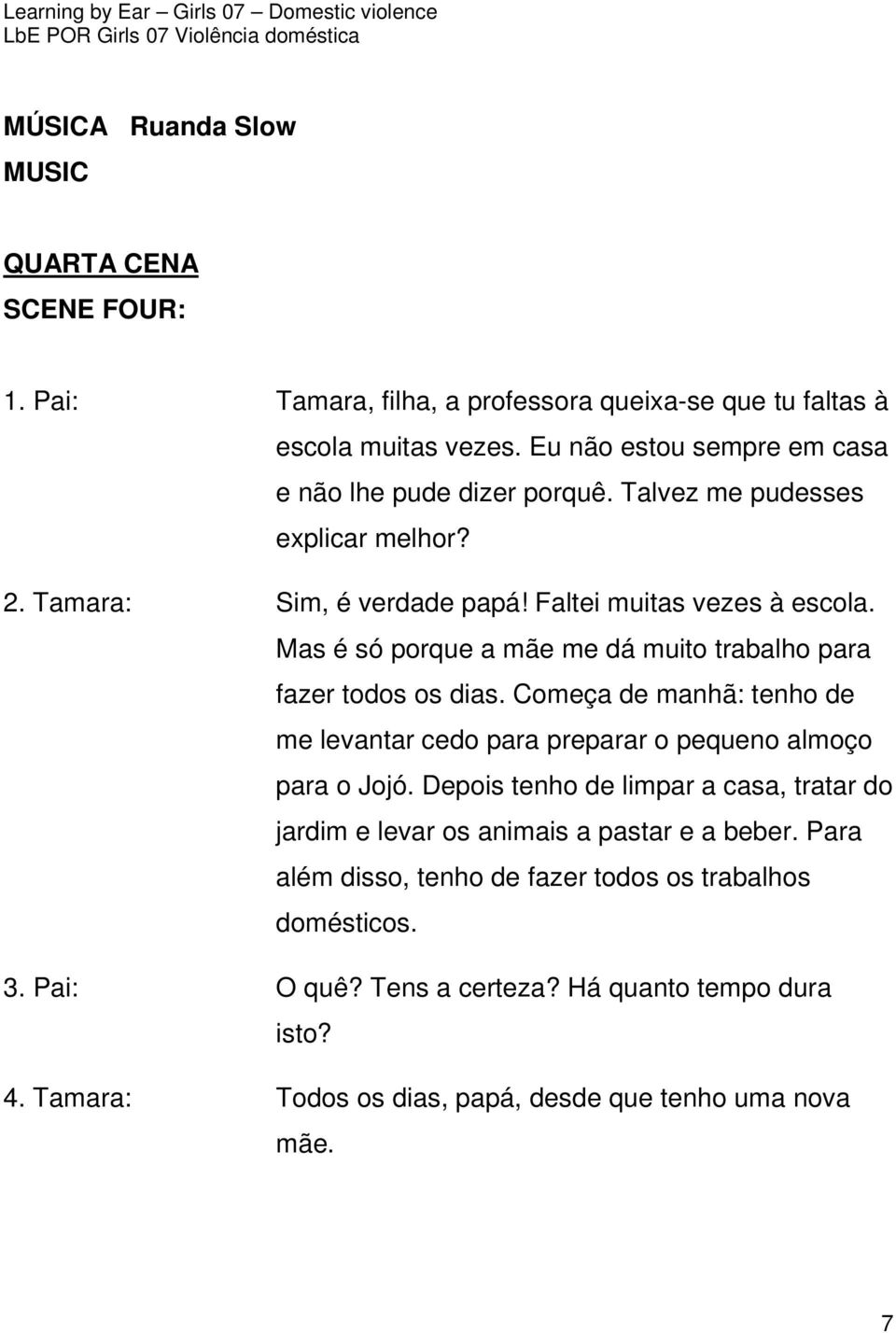 Mas é só porque a mãe me dá muito trabalho para fazer todos os dias. Começa de manhã: tenho de me levantar cedo para preparar o pequeno almoço para o Jojó.