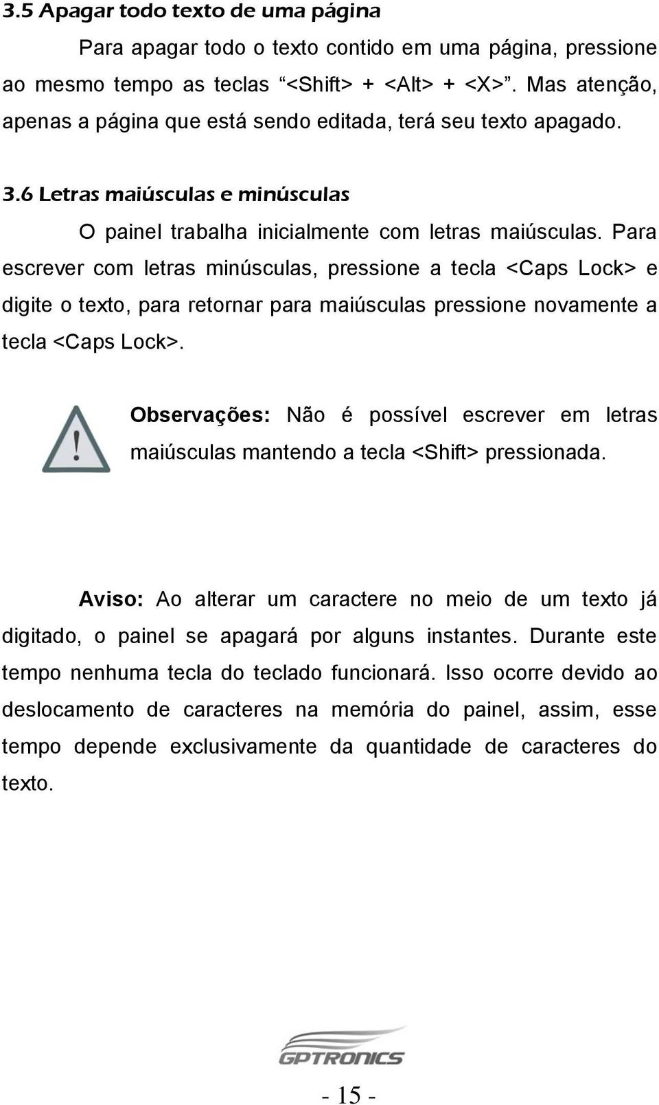 Para escrever com letras minúsculas, pressione a tecla <Caps Lock> e digite o texto, para retornar para maiúsculas pressione novamente a tecla <Caps Lock>.