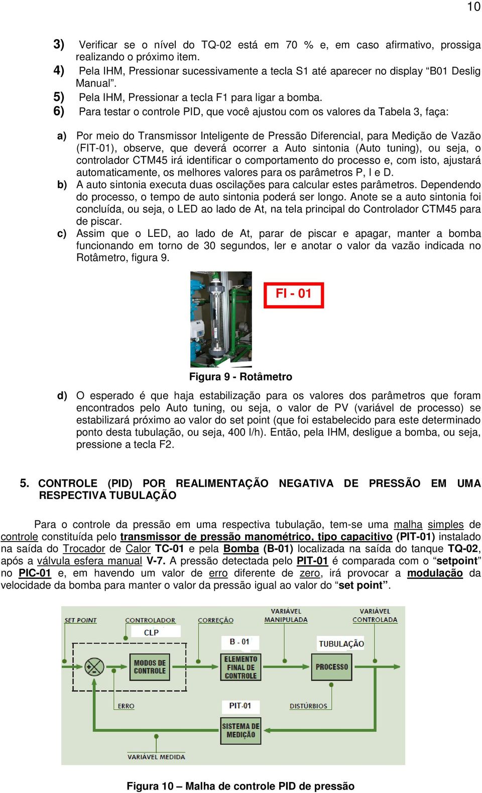 6) Para testar o controle PID, que você ajustou com os valores da Tabela 3, faça: a) Por meio do Transmissor Inteligente de Pressão Diferencial, para Medição de Vazão (FIT-01), observe, que deverá