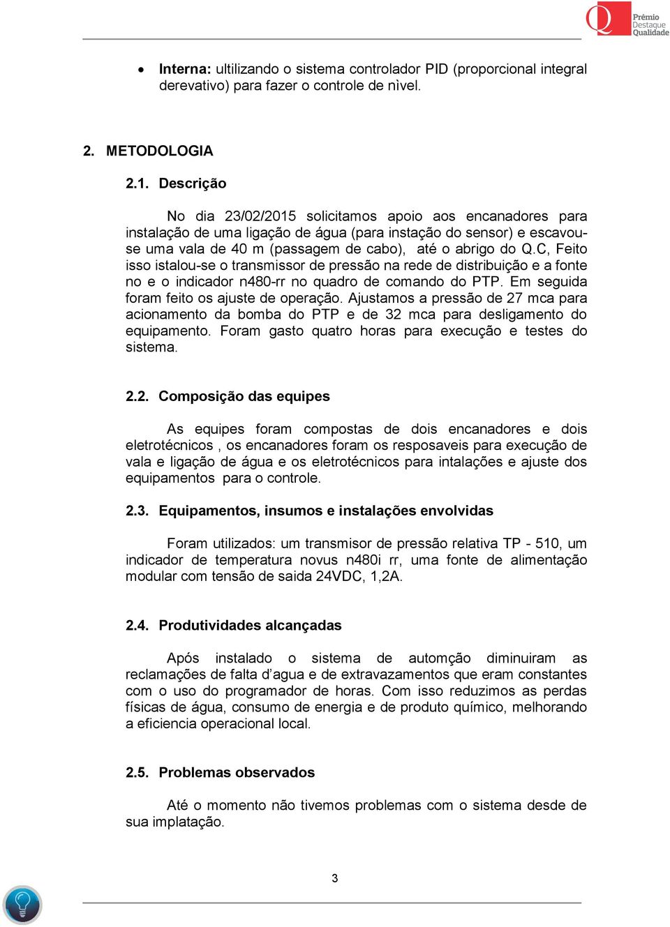 C, Feito isso istalou-se o transmissor de pressão na rede de distribuição e a fonte no e o indicador n480-rr no quadro de comando do PTP. Em seguida foram feito os ajuste de operação.