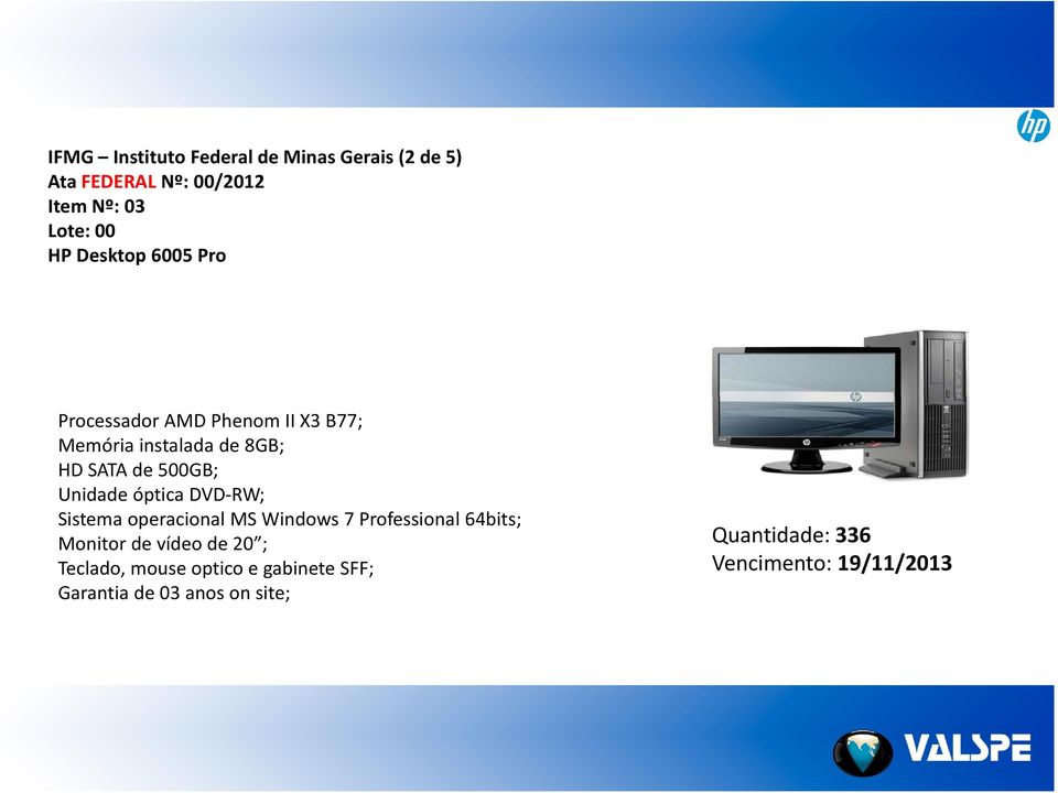 óptica DVD RW; Sistema operacional MS Windows 7 Professional 64bits; Monitor de vídeo de