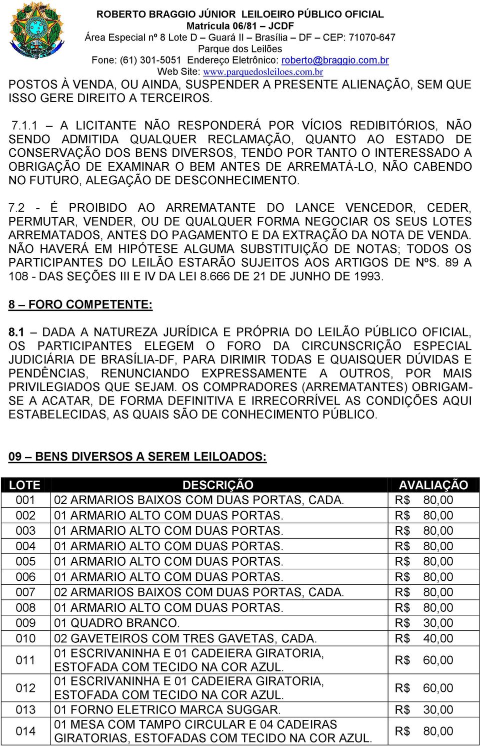 O BEM ANTES DE ARREMATÁ-LO, NÃO CABENDO NO FUTURO, ALEGAÇÃO DE DESCONHECIMENTO. 7.