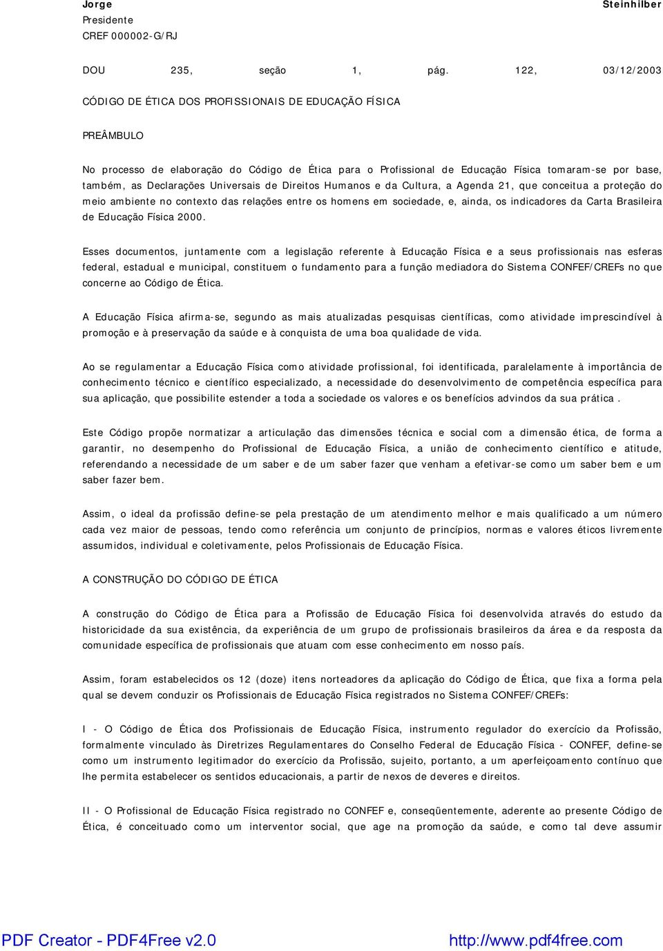 Declarações Universais de Direitos Humanos e da Cultura, a Agenda 21, que conceitua a proteção do meio ambiente no contexto das relações entre os homens em sociedade, e, ainda, os indicadores da