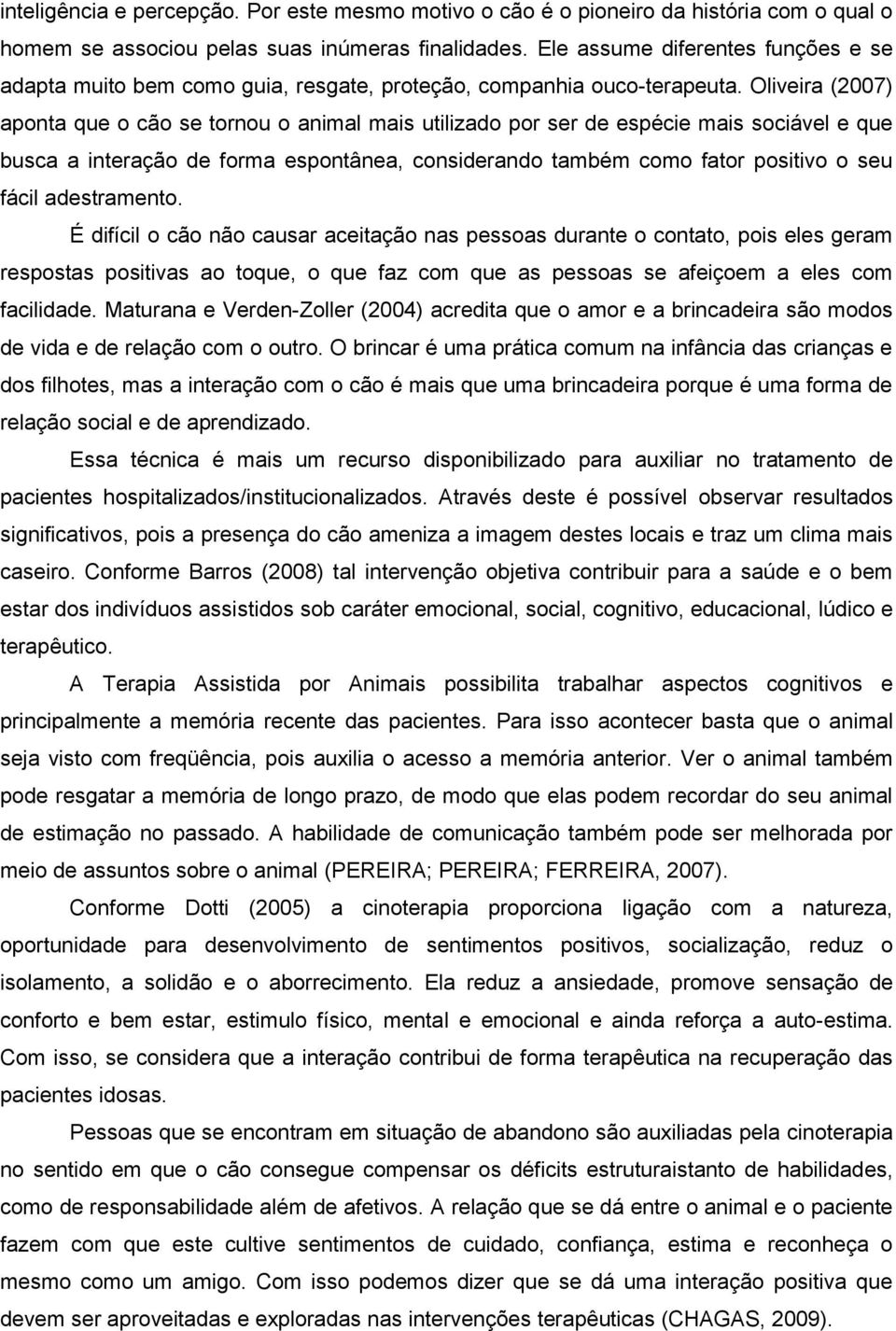 Oliveira (2007) aponta que o cão se tornou o animal mais utilizado por ser de espécie mais sociável e que busca a interação de forma espontânea, considerando também como fator positivo o seu fácil