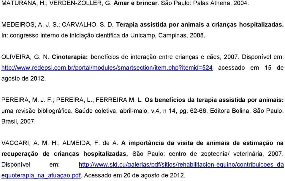 br/portal/modules/smartsection/item.php?itemid=524 acessado em 15 de agosto de 2012. PEREIRA, M. J. F.; PEREIRA, L.; FERREIRA M. L. Os benefícios da terapia assistida por animais: uma revisão bibliográfica.