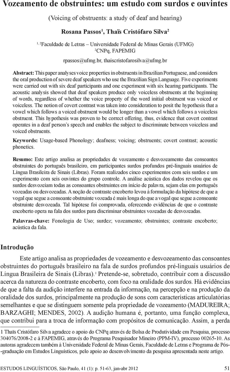 br Abstract: This paper analyses voice properties in obstruents in Brazilian Portuguese, and considers the oral production of severe deaf speakers who use the Brazilian Sign Language.