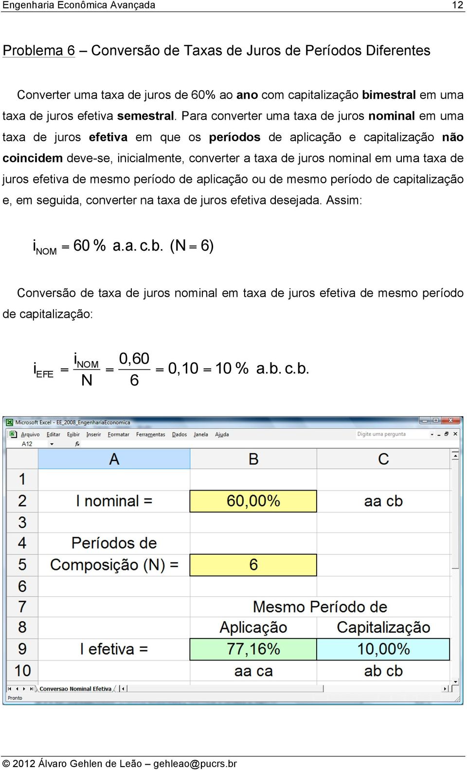 Para coverter uma taxa de juros omial em uma taxa de juros efetiva em que os períodos de aplicação e capitalização ão coicidem deve-se, iicialmete, coverter a taxa de