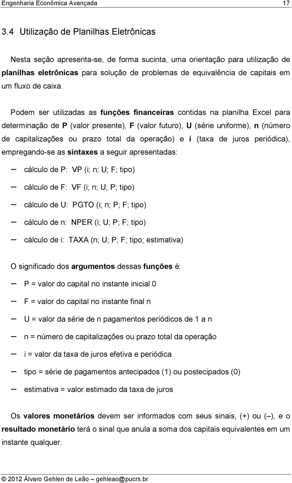 Podem ser utilizadas as fuções fiaceiras cotidas a plailha Excel para determiação de P (valor presete), F (valor futuro), U (série uiforme), (úmero de capitalizações ou prazo total da operação) e i