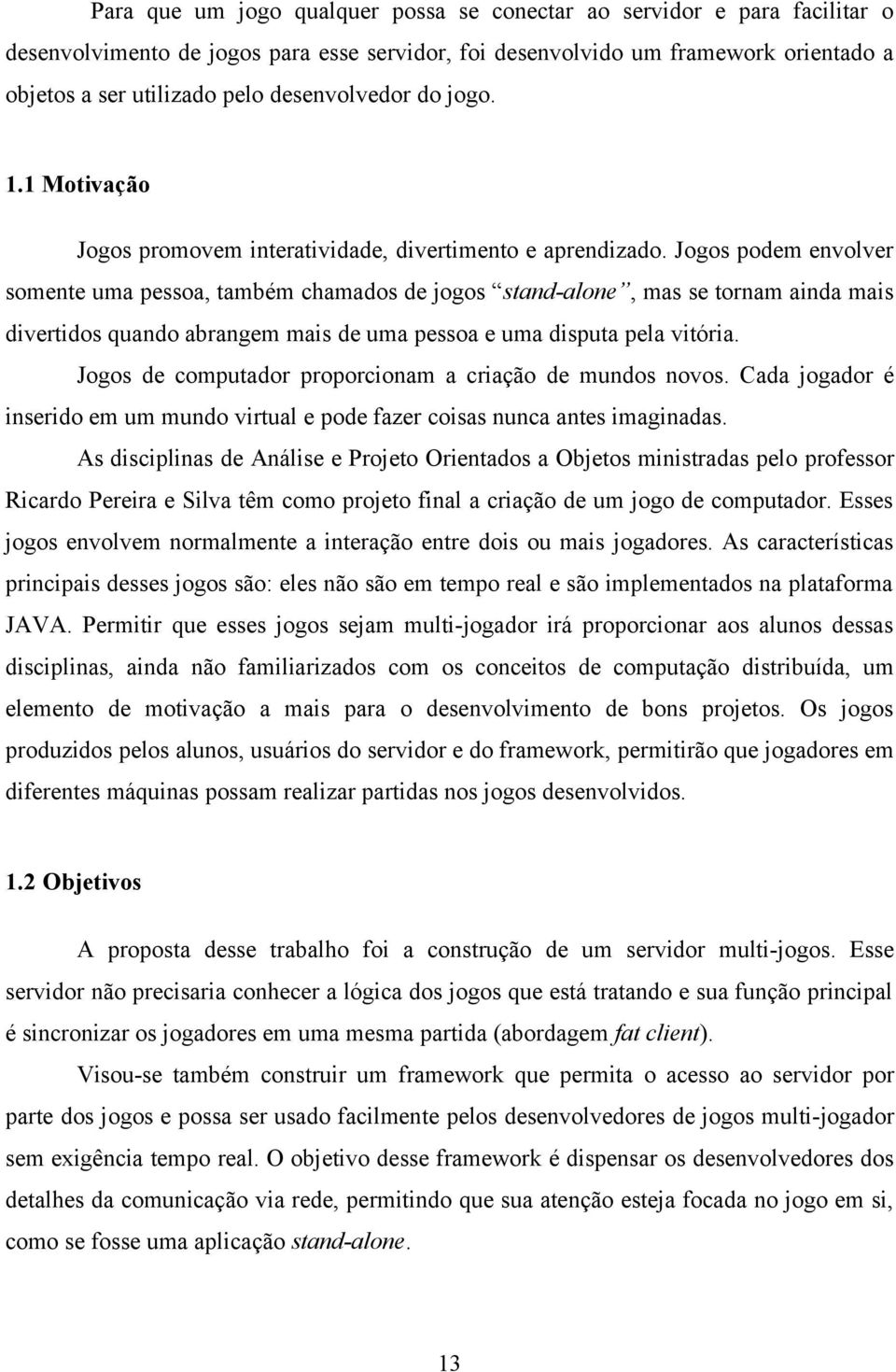 Jogos podem envolver somente uma pessoa, também chamados de jogos stand-alone, mas se tornam ainda mais divertidos quando abrangem mais de uma pessoa e uma disputa pela vitória.